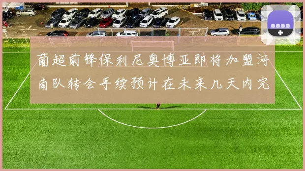 葡超前锋保利尼奥博亚即将加盟河南队转会手续预计在未来几天内完成