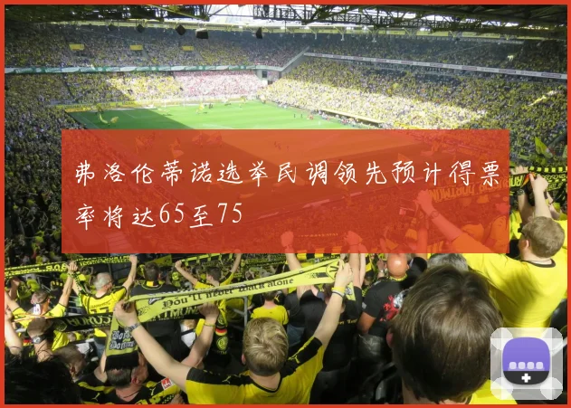 弗洛伦蒂诺选举民调领先预计得票率将达65至75