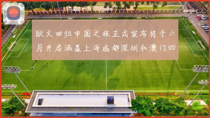 欧文回归中国之旅正式宣布将于六月开启涵盖上海成都深圳和澳门四大城市