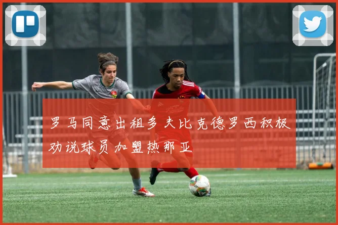 罗马同意出租多夫比克德罗西积极劝说球员加盟热那亚